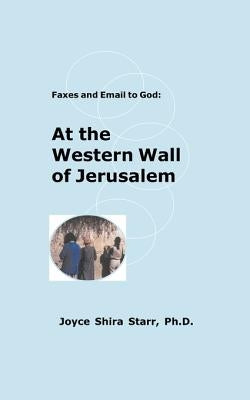 Faxes and Email to God:: At the Western Wall of Jerusalem by Starr, Joyce Shira