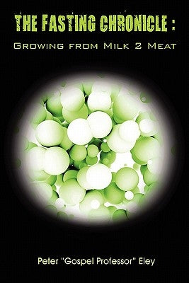 The FASTING CHRONICLE: Growing from MILK 2 MEAT by Eley, Peter