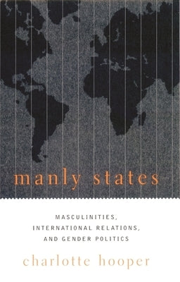 Manly States: Masculinities, International Relations, and Gender Politics by Hooper, Charlotte