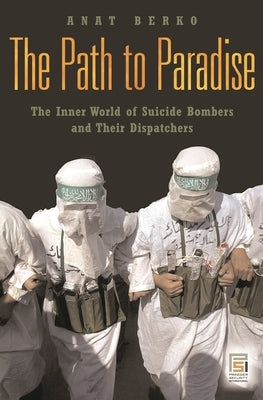 The Path to Paradise: The Inner World of Suicide Bombers and Their Dispatchers by Berko, Anat