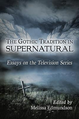 The Gothic Tradition in Supernatural: Essays on the Television Series by Edmundson, Melissa