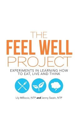 The Feel Well Project: Experiments in Learning How to Eat, Live and Think by Milkovic, Ntp Lily
