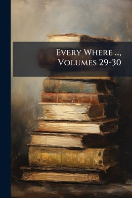 Every Where ..., Volumes 29-30 by Anonymous