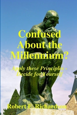 Confused About the Millennium? - Apply these Principles - Decide for Yourself by Richardson, Robert F.