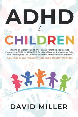 ADHD in Children: Raising an Explosive Child. Parental Approach and Emotional Control Strategies for Dealing with ADD in Children. Turn by Miller, David