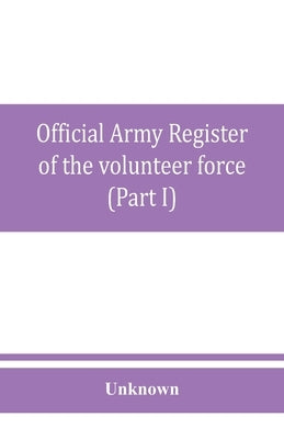 Official army register of the volunteer force of the United States army for the years 1861, '62, '63, '64, '65 (Part I) by Unknown