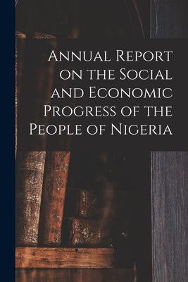 Annual Report on the Social and Economic Progress of the People of Nigeria by Anonymous
