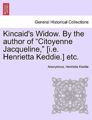 Kincaid's Widow. by the Author of "Citoyenne Jacqueline," [I.E. Henrietta Keddie.] Etc. by Anonymous