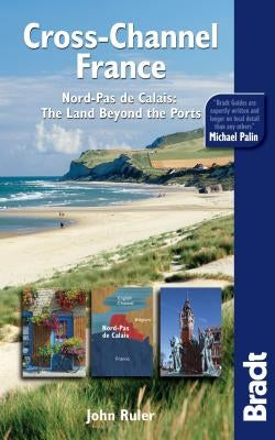 Bradt Cross-Channel France: Nord-Pas de Calais: The Land Beyond the Ports by Ruler, John