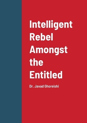 Intelligent Rebel Amongst the Entitled: Dr. Javad Ghoreishi by Ghoreishi, Javad