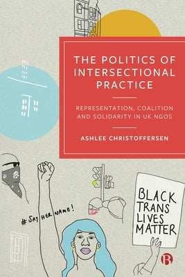 The Politics of Intersectional Practice: Representation, Coalition and Solidarity in UK NGOs by Christoffersen, Ashlee