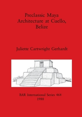 Preclassic Maya Architecture at Cuello, Belize by Gerhardt, Juliette Cartwright
