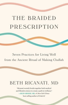 The Braided Prescription: Seven Practices for Living Well from the Ancient Ritual of Making Challah by Ricanati MD, Beth