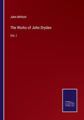 The Works of John Dryden: Vol. I by Mitford, John