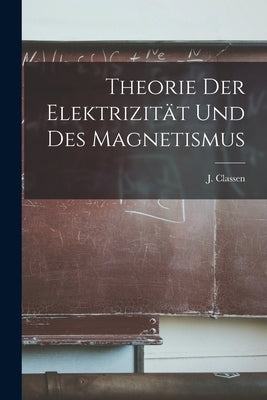Theorie der Elektrizität und des Magnetismus by Classen, J.