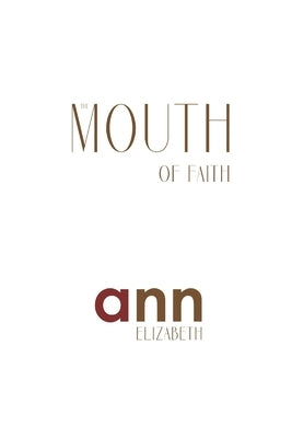The Mouth Of Faith - Ann Elizabeth by Elizabeth, Ann