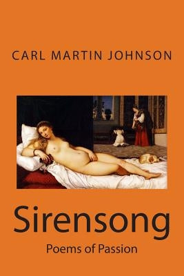 Sirensong: Poems of Sensuous Passion and Sweet Lust by Johnson, Carl Martin