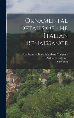 Ornamental Details Of The Italian Renaissance by Blakeslee, Arthur L.