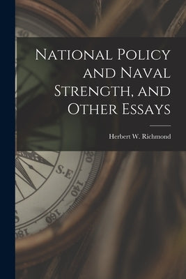 National Policy and Naval Strength, and Other Essays by Richmond, Herbert W.