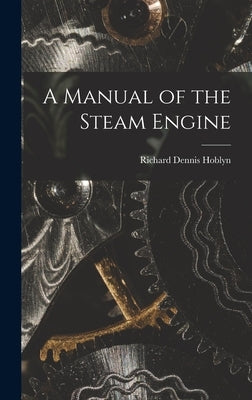 A Manual of the Steam Engine by Hoblyn, Richard Dennis