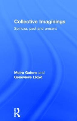 Collective Imaginings: Spinoza, Past and Present by Gatens, Moira