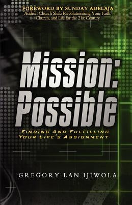 Mission: Possible: Finding and Fulfilling Your Life's Assignment by Ijiwola, Gregory Lan