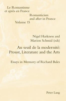 Au Seuil de la Modernité Proust, Literature and the Arts: Essays in Memory of Richard Bales by McGuinness, Patrick
