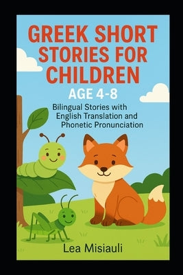 Greek Short Stories for children Age 4-8: Bilingual Stories with English Translation and Phonetic Pronunciation by Misiauli, Lea