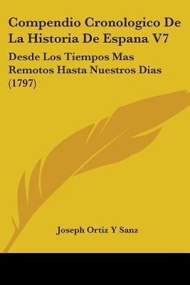 Compendio Cronologico De La Historia De Espana V7: Desde Los Tiempos Mas Remotos Hasta Nuestros Dias (1797) by Sanz, Joseph Ortiz y.