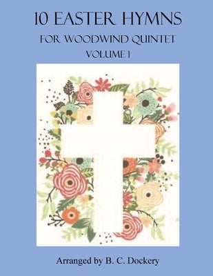 10 Easter Hymns for Woodwind Quintet: Volume 1 by Dockery, B. C.