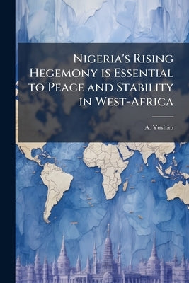 Nigeria's Rising Hegemony is Essential to Peace and Stability in West-Africa by Yushau, A.