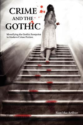 Crime and the Gothic: Identifying the Gothic Footprint in Modern Crime Fiction by MacArthur, Sian