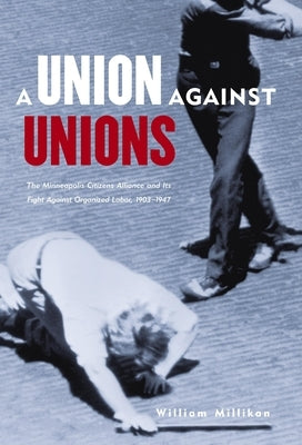 Union Against Unions: The Minneapolis Citizens Alliance and Its Fight Against Organized Labor, 1903-1947 by Millikan, William