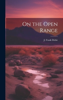 On the Open Range by Dobie, J. Frank (James Frank) 1888-1