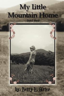 My Little Mountain Home (and me) by Carter, Betty L.