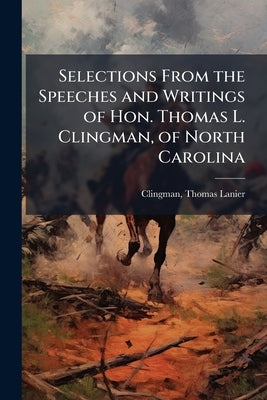 Selections From the Speeches and Writings of Hon. Thomas L. Clingman, of North Carolina by Clingman, Thomas Lanier 1812-1897 [Fro
