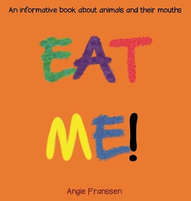 Eat Me!: An informative book about animals and their mouths by Franssen, Angie
