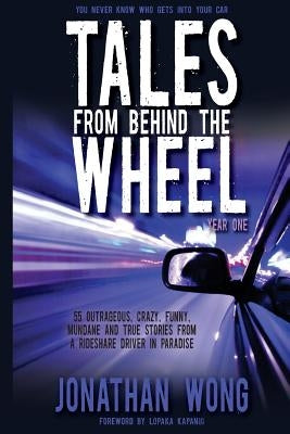 Tales From Behind The Wheel: Year One: 55 Outrageous, Crazy, Funny, Mundane, and True Stories from a Rideshare Driver in Paradise by Wong, Jonathan Kama