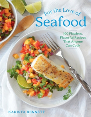 For the Love of Seafood: 100 Flawless, Flavorful Recipes That Anyone Can Cook by Bennett, Karista