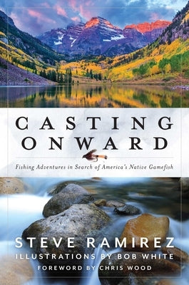 Casting Onward: Fishing Adventures in Search of America's Native Gamefish by Ramirez, Steve