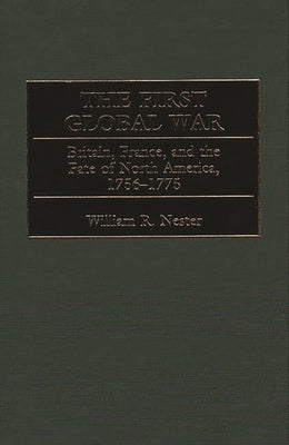 The First Global War: Britain, France, and the Fate of North America, 1756-1775 by Nester, William