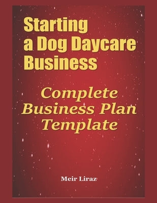Starting a Dog Daycare Business: Complete Business Plan Template by Liraz, Meir