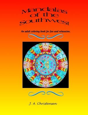 Mandalas of the Southwest: An adult coloring book for fun and relaxation by Christensen, J. a.