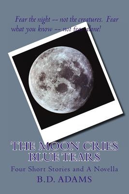 The Moon Cries Blue Tears: Four Short Stories and A Novella by Adams, B. D.