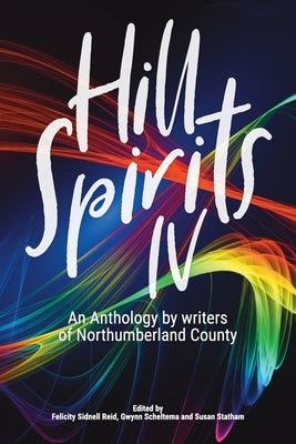 Hill Spirits IV: An Anthology by writers of Northumberland County by Sidnell Reid, Felicity