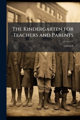 The Kindergarten for Teachers and Parents; Volume 4 by Anonymous