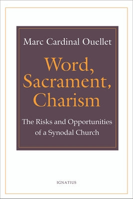 Word, Sacrament, Charism: The Risks and Opportunities of a Synodal Church by Ouellet, Marc