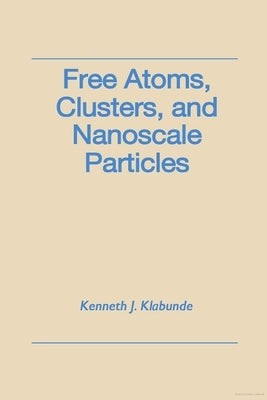 Free Atoms, Clusters, and Nanoscale Particles by Klabunde, Kenneth J.