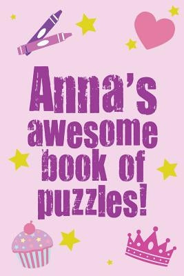 Anna's Awesome Book Of Puzzles!: Children's puzzle book containing 20 unique personalised name puzzle as well as 80 other fun puzzles by Media, Clarity