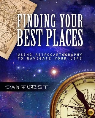 Finding Your Best Places: Using Astrocartography to Navigate Your Life by Furst, Dan